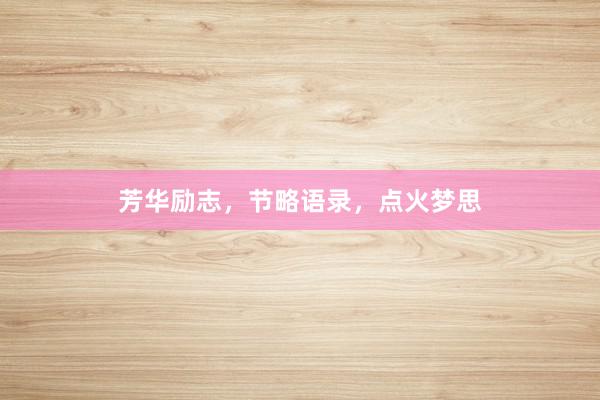 芳华励志，节略语录，点火梦思